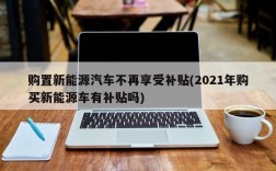 购置新能源汽车不再享受补贴(2021年购买新能源车有补贴吗)