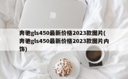 奔驰gls450最新价格2023款图片(奔驰gls450最新价格2023款图片内饰)