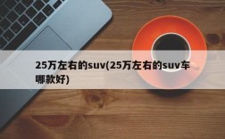 25万左右的suv(25万左右的suv车哪款好)