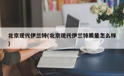 北京现代伊兰特(北京现代伊兰特质量怎么样)