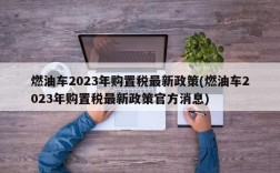 燃油车2023年购置税最新政策(燃油车2023年购置税最新政策官方消息)